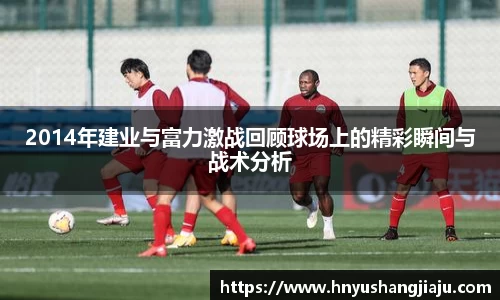 2014年建业与富力激战回顾球场上的精彩瞬间与战术分析