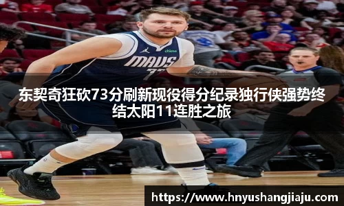 东契奇狂砍73分刷新现役得分纪录独行侠强势终结太阳11连胜之旅