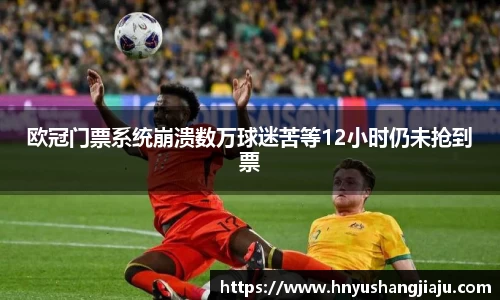 欧冠门票系统崩溃数万球迷苦等12小时仍未抢到票