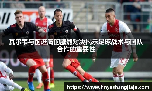 瓦尔韦与前进鹰的激烈对决揭示足球战术与团队合作的重要性